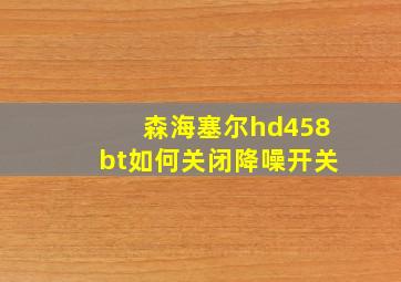 森海塞尔hd458bt如何关闭降噪开关