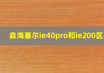 森海塞尔ie40pro和ie200区别