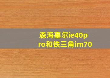 森海塞尔ie40pro和铁三角im70