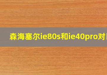 森海塞尔ie80s和ie40pro对比