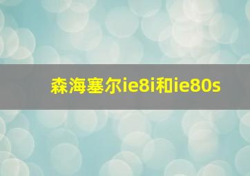 森海塞尔ie8i和ie80s