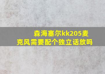 森海塞尔kk205麦克风需要配个独立话放吗