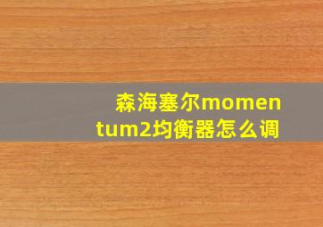 森海塞尔momentum2均衡器怎么调