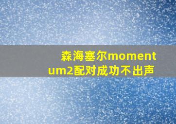 森海塞尔momentum2配对成功不出声