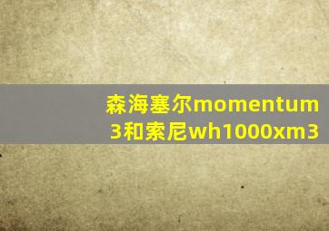 森海塞尔momentum3和索尼wh1000xm3