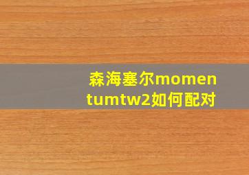 森海塞尔momentumtw2如何配对