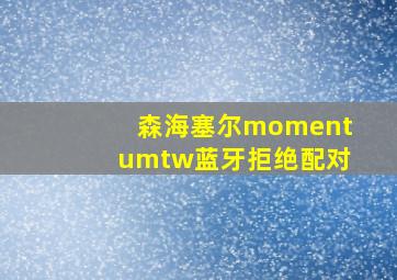 森海塞尔momentumtw蓝牙拒绝配对