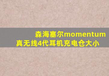 森海塞尔momentum真无线4代耳机充电仓大小