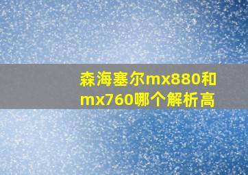 森海塞尔mx880和mx760哪个解析高