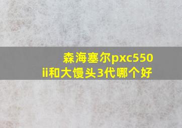 森海塞尔pxc550ii和大馒头3代哪个好