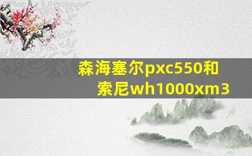 森海塞尔pxc550和索尼wh1000xm3