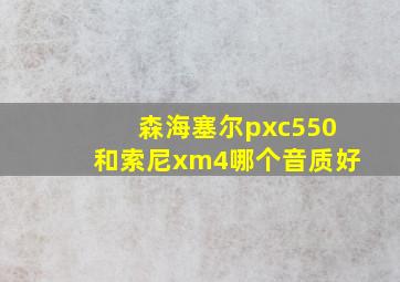 森海塞尔pxc550和索尼xm4哪个音质好