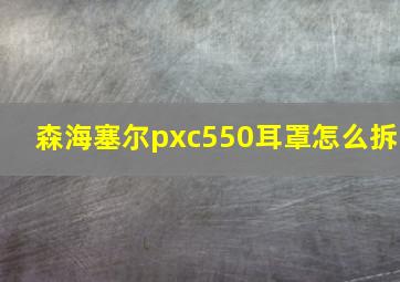 森海塞尔pxc550耳罩怎么拆