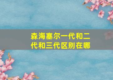 森海塞尔一代和二代和三代区别在哪