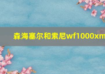 森海塞尔和索尼wf1000xm4