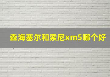 森海塞尔和索尼xm5哪个好