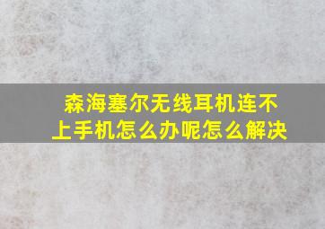 森海塞尔无线耳机连不上手机怎么办呢怎么解决