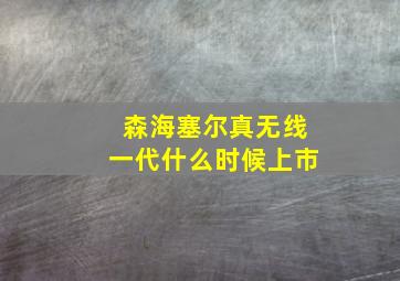 森海塞尔真无线一代什么时候上市