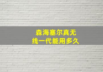 森海塞尔真无线一代能用多久