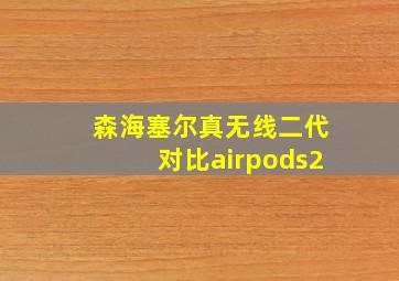 森海塞尔真无线二代对比airpods2