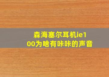 森海塞尔耳机ie100为啥有咔咔的声音