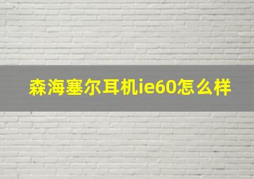 森海塞尔耳机ie60怎么样