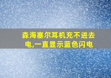 森海塞尔耳机充不进去电,一直显示蓝色闪电