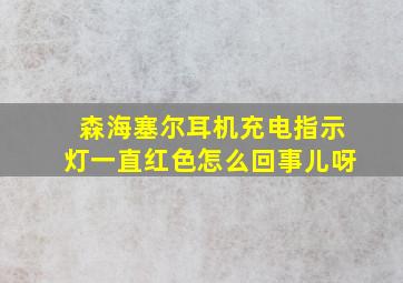 森海塞尔耳机充电指示灯一直红色怎么回事儿呀