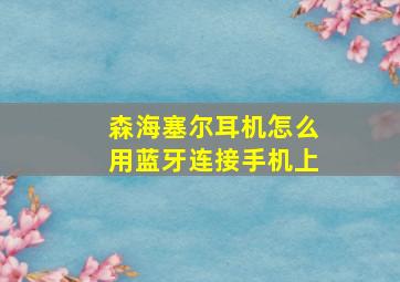 森海塞尔耳机怎么用蓝牙连接手机上