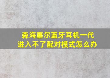 森海塞尔蓝牙耳机一代进入不了配对模式怎么办