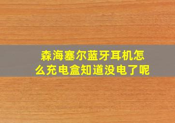 森海塞尔蓝牙耳机怎么充电盒知道没电了呢