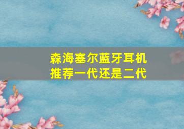 森海塞尔蓝牙耳机推荐一代还是二代