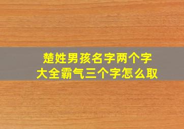 楚姓男孩名字两个字大全霸气三个字怎么取