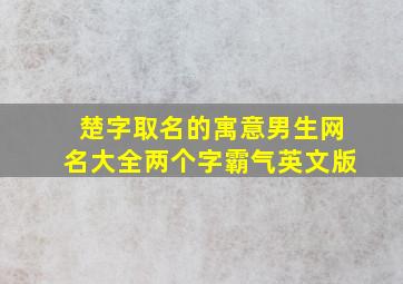 楚字取名的寓意男生网名大全两个字霸气英文版