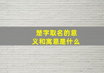 楚字取名的意义和寓意是什么