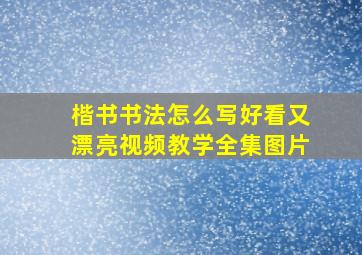 楷书书法怎么写好看又漂亮视频教学全集图片