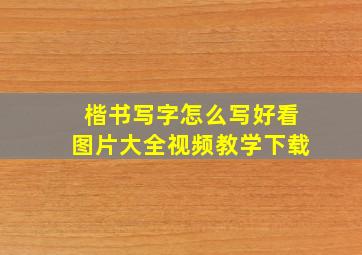 楷书写字怎么写好看图片大全视频教学下载