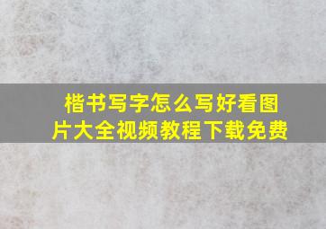 楷书写字怎么写好看图片大全视频教程下载免费