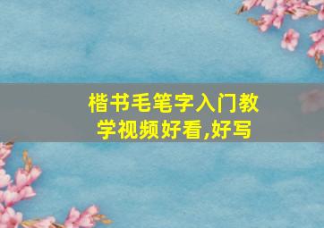 楷书毛笔字入门教学视频好看,好写