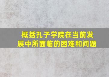 概括孔子学院在当前发展中所面临的困难和问题