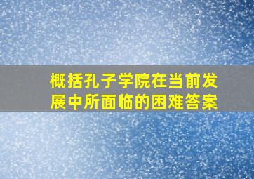 概括孔子学院在当前发展中所面临的困难答案