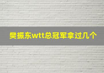 樊振东wtt总冠军拿过几个