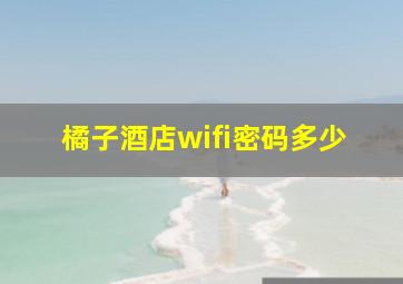 橘子酒店wifi密码多少