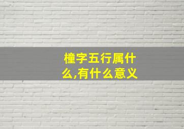 橦字五行属什么,有什么意义