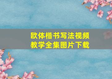 欧体楷书写法视频教学全集图片下载