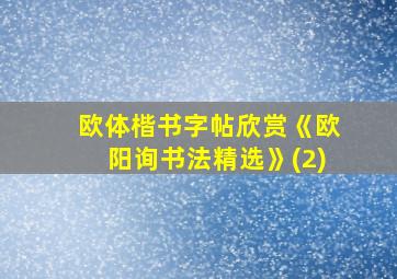 欧体楷书字帖欣赏《欧阳询书法精选》(2)