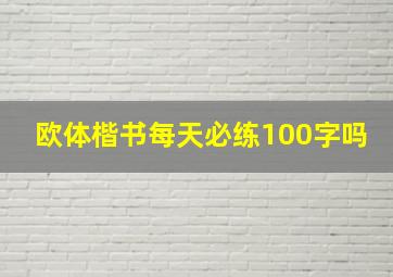 欧体楷书每天必练100字吗