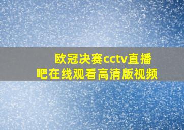 欧冠决赛cctv直播吧在线观看高清版视频