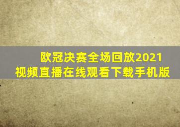 欧冠决赛全场回放2021视频直播在线观看下载手机版