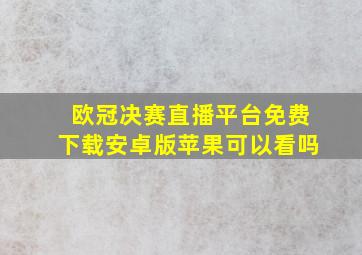 欧冠决赛直播平台免费下载安卓版苹果可以看吗